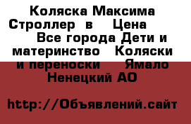 Коляска Максима Строллер 2в1 › Цена ­ 8 500 - Все города Дети и материнство » Коляски и переноски   . Ямало-Ненецкий АО